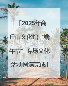 2025年商丘市文化馆“端午节”专场文化活动圆满完成